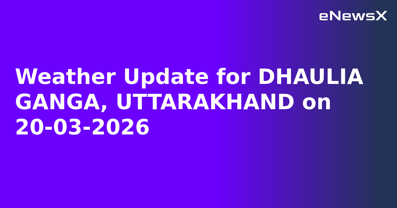 Weather Update for DHAULIA GANGA, UTTARAKHAND on 20-03-2026