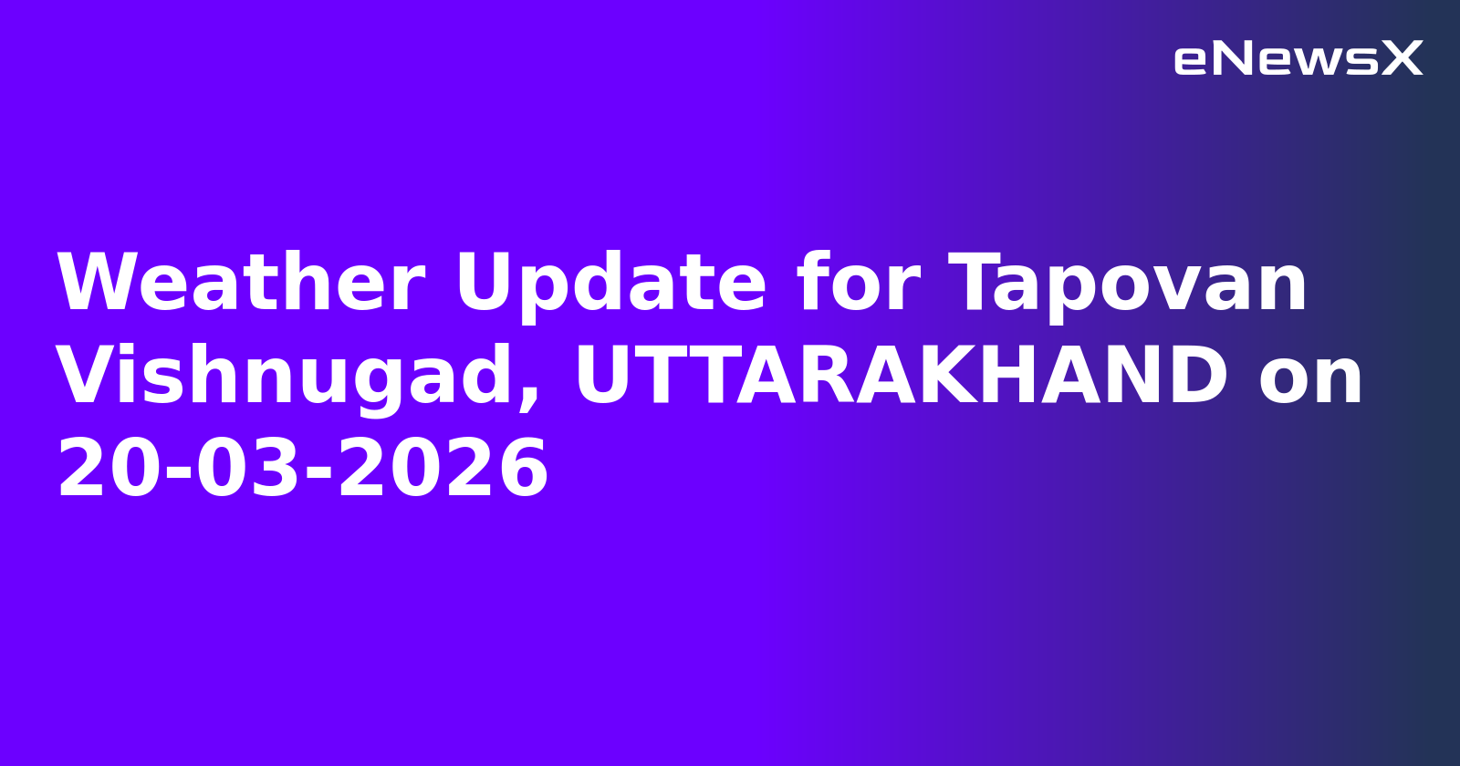Weather Update for Tapovan Vishnugad, UTTARAKHAND on 20-03-2026
