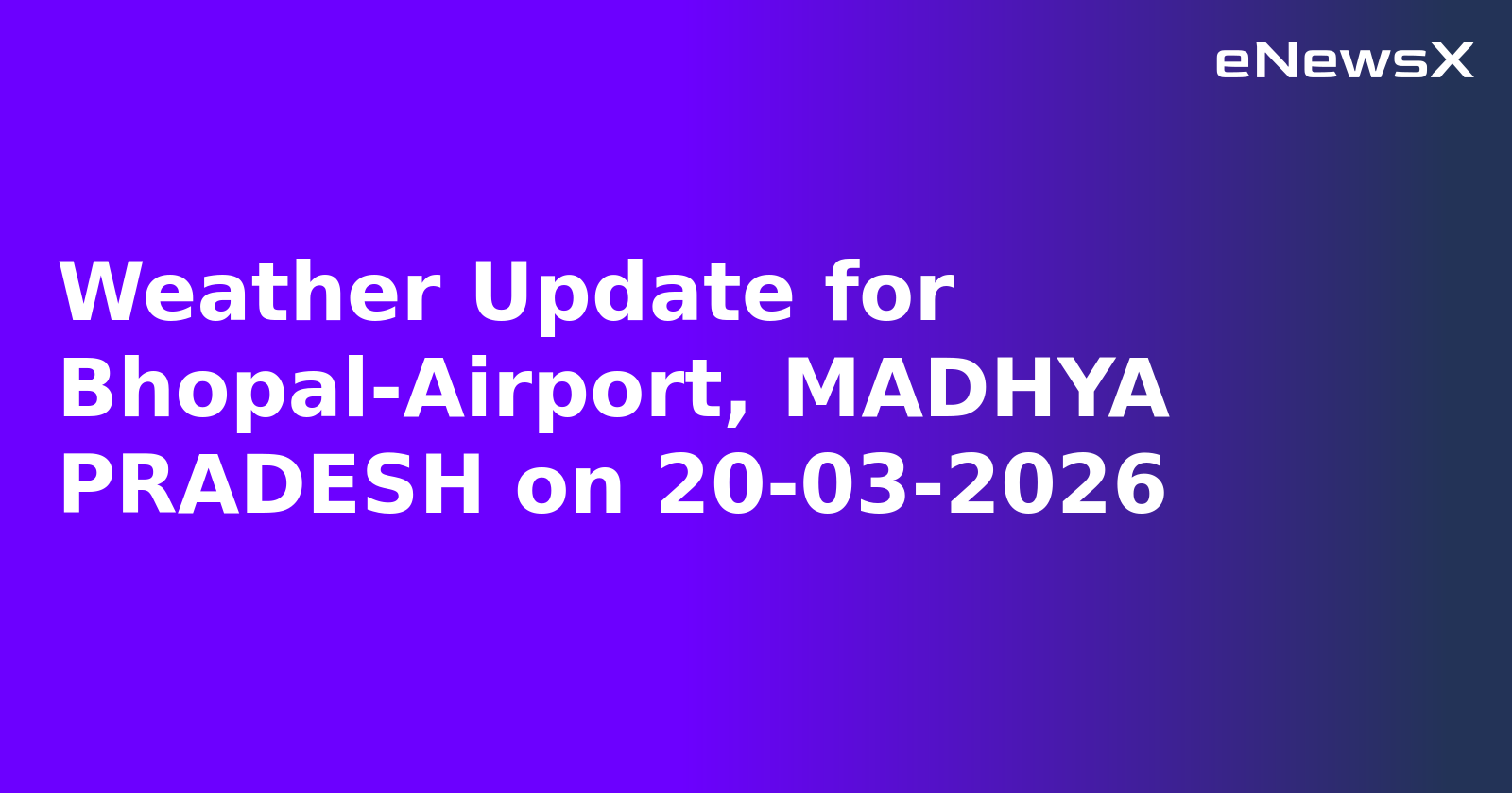 Weather Update for Bhopal-Airport, MADHYA PRADESH on 20-03-2026