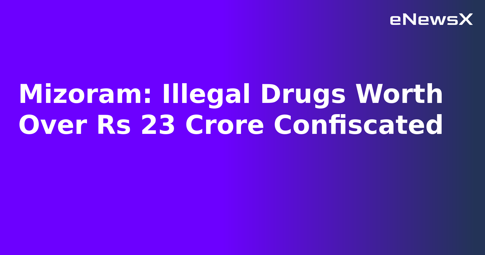 Mizoram: Illegal Drugs Worth Over Rs 23 Crore Confiscated.webp