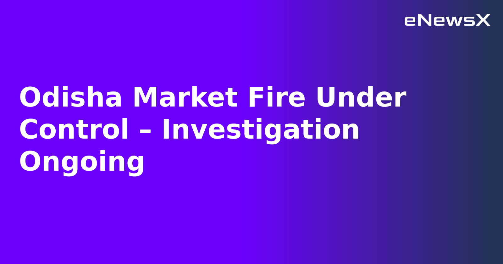 Odisha Market Fire Under Control – Investigation Ongoing.webp