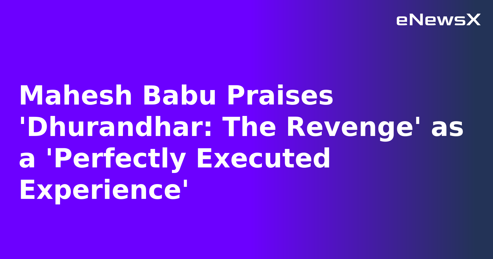 Mahesh Babu Praises 'Dhurandhar: The Revenge' as a 'Perfectly Executed Experience'.webp