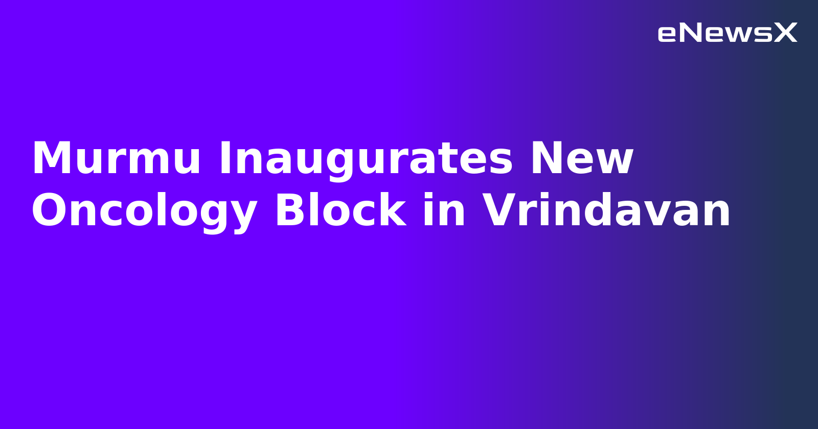Murmu Inaugurates New Oncology Block in Vrindavan.webp
