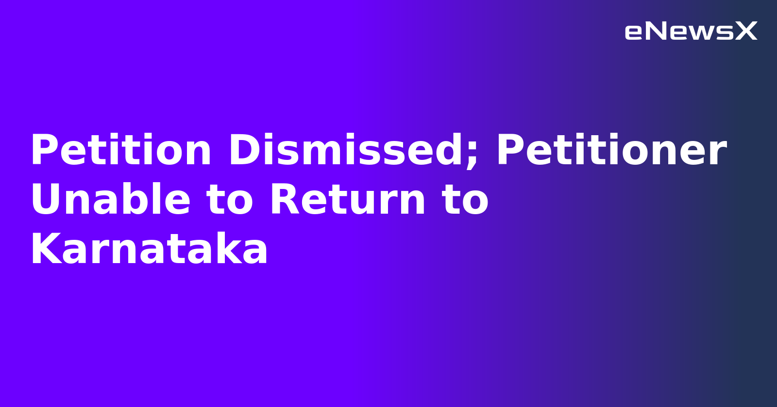 Petition Dismissed; Petitioner Unable to Return to Karnataka.webp Petition Dismissed; Petitioner Unable to Return to Karnataka.webp