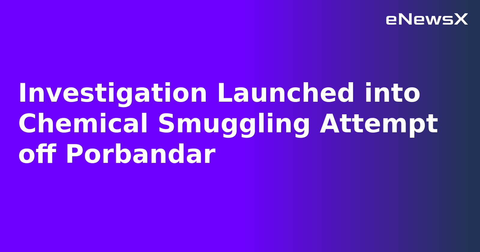 Investigation Launched into Chemical Smuggling Attempt off Porbandar