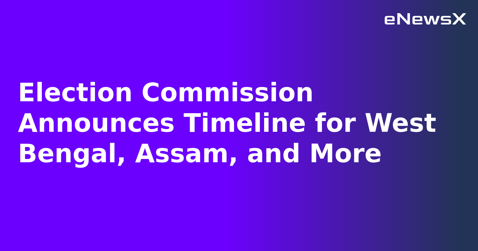 Election Commission Announces Timeline for West Bengal, Assam, and More