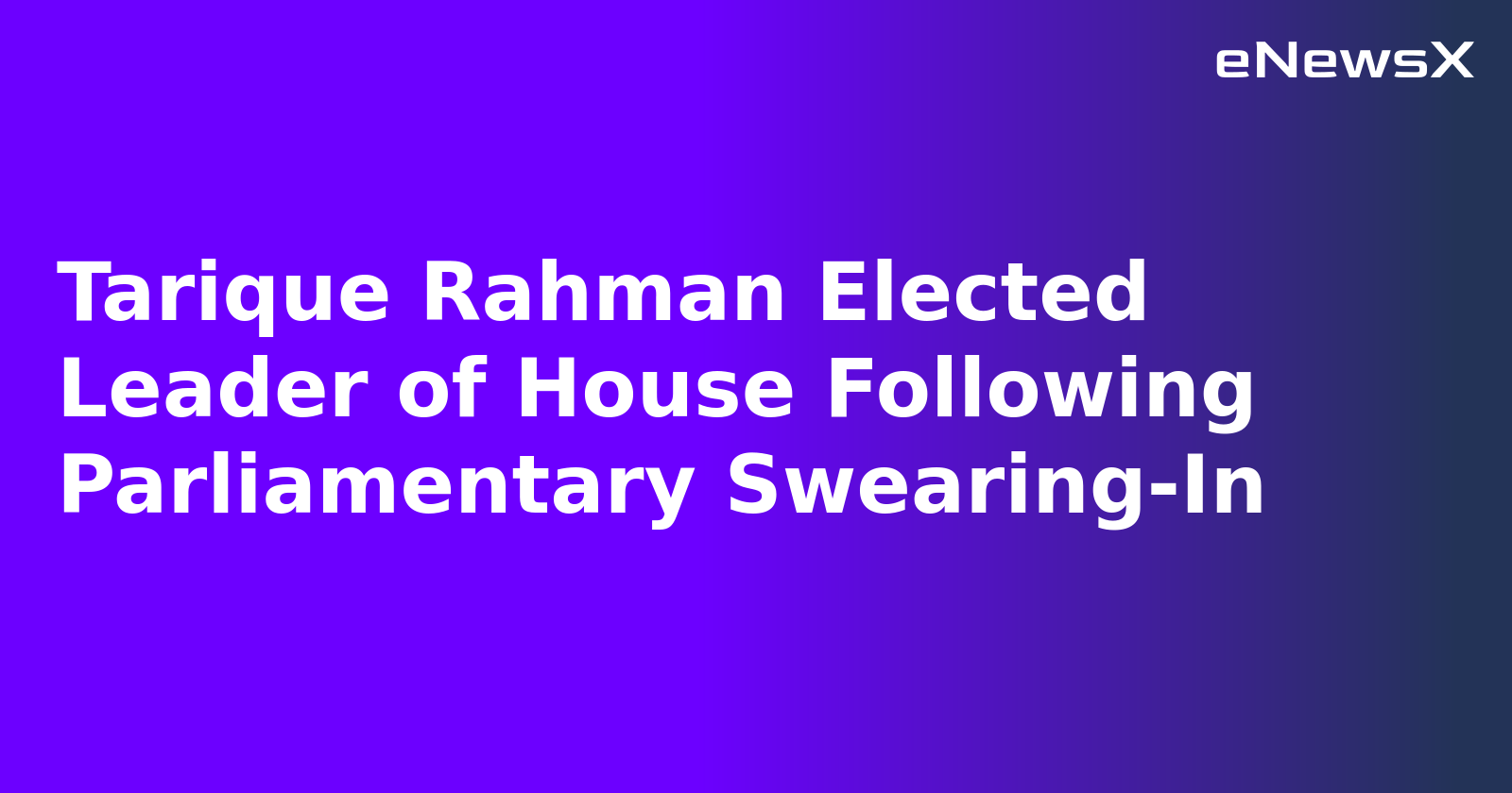 Tarique Rahman Elected Leader of House Following Parliamentary Swearing-In