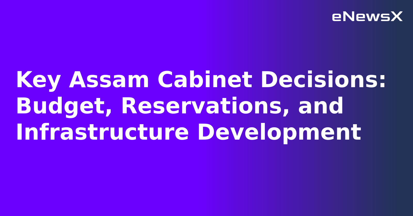 Key Assam Cabinet Decisions: Budget, Reservations, and Infrastructure Development.webp