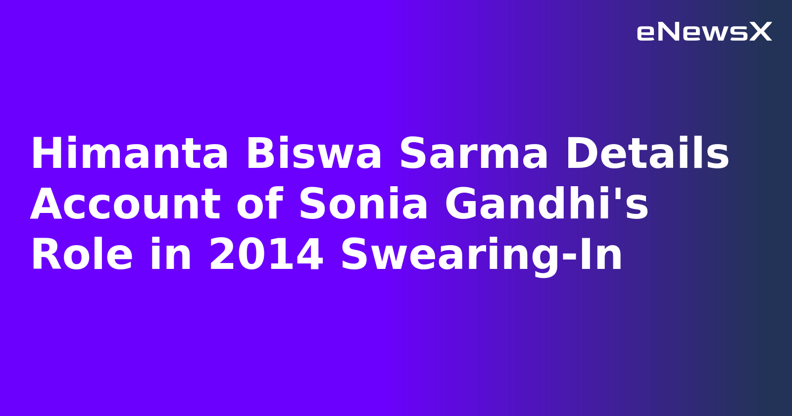 Himanta Biswa Sarma Details Account of Sonia Gandhi's Role in 2014 Swearing-In.webp