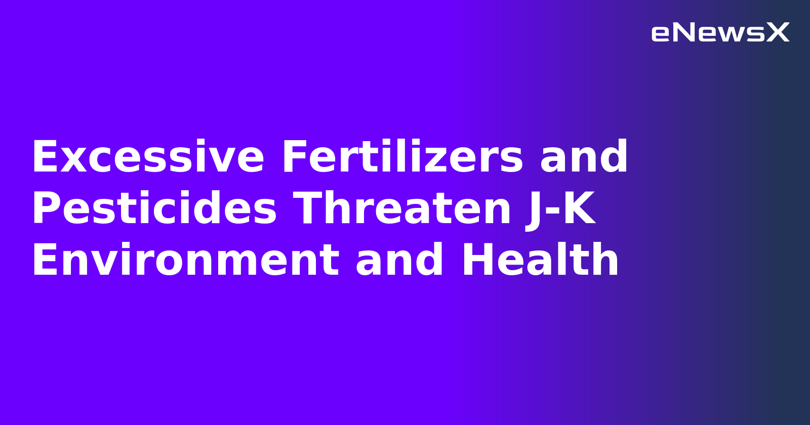 Excessive Fertilizers and Pesticides Threaten J-K Environment and Health.webp