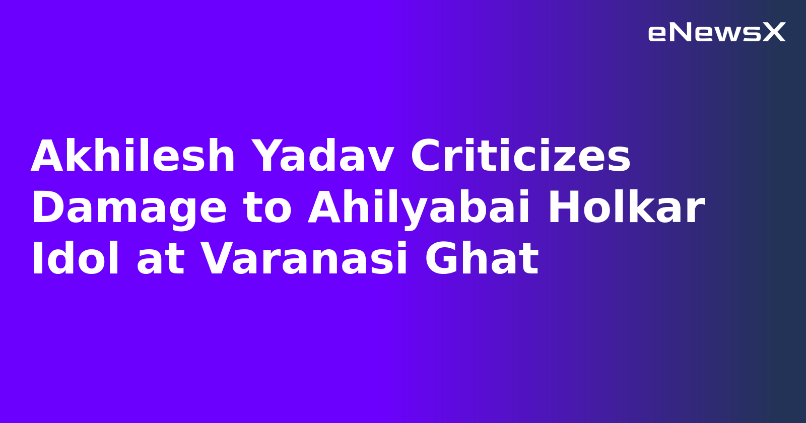 Akhilesh Yadav Criticizes Damage to Ahilyabai Holkar Idol at Varanasi Ghat.webp