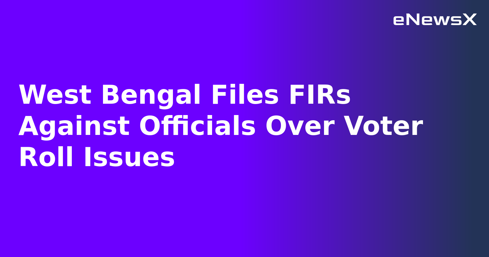 West Bengal Files FIRs Against Officials Over Voter Roll Issues