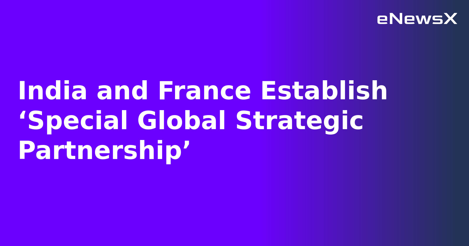 India and France Establish ‘Special Global Strategic Partnership’