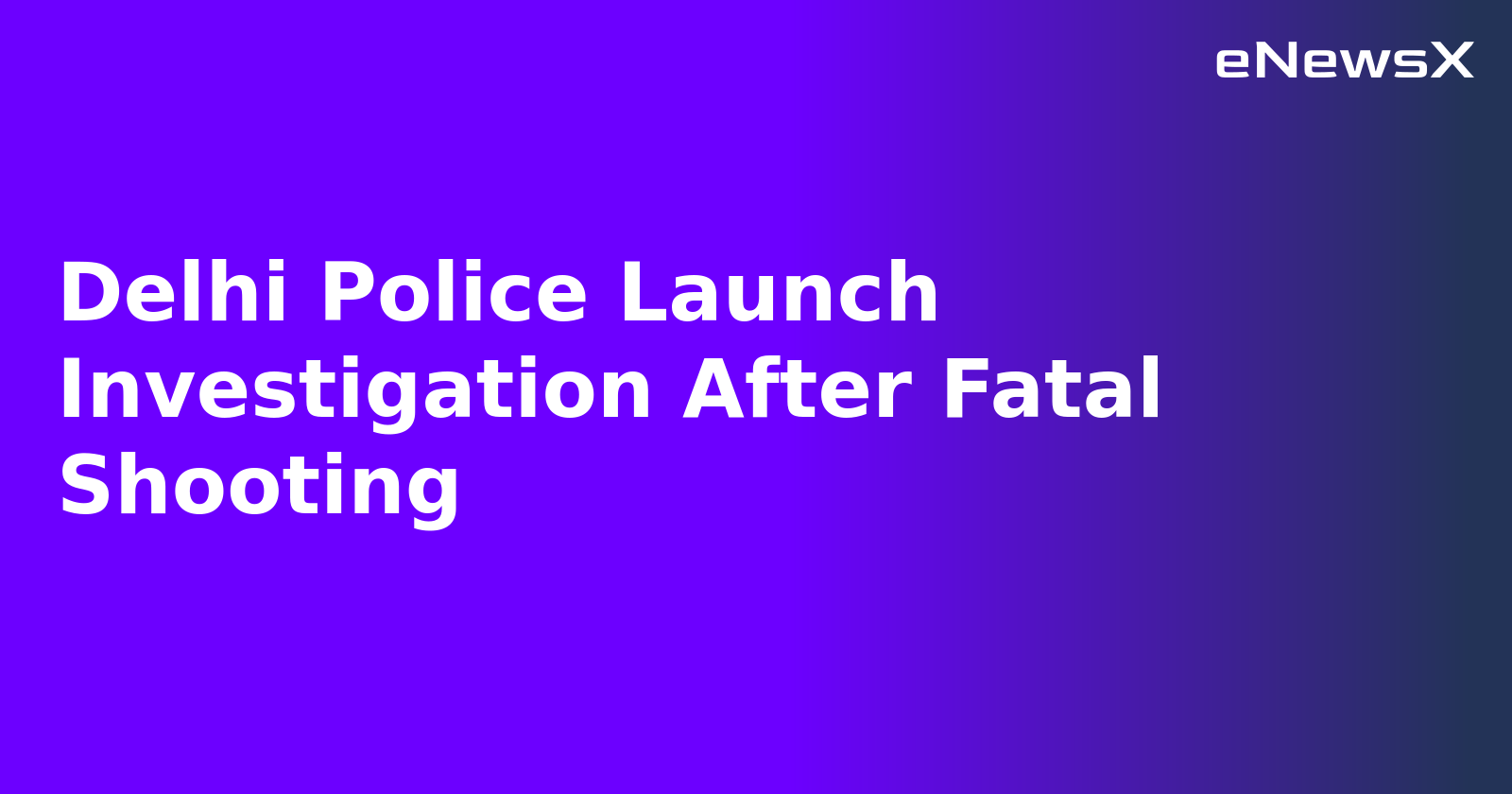 Delhi Police Launch Investigation After Fatal Shooting.webp