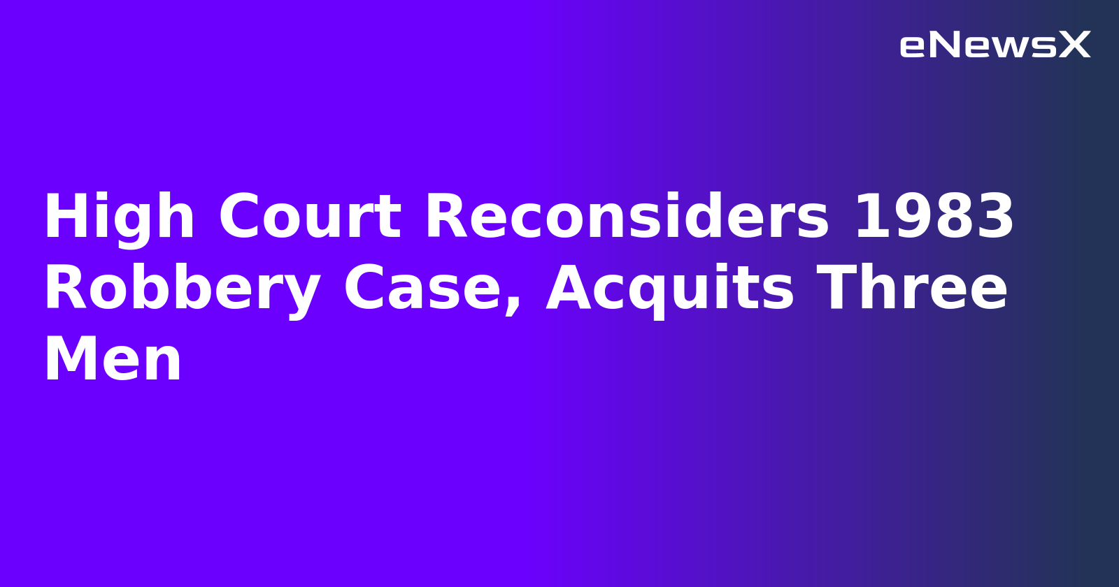 High Court Reconsiders 1983 Robbery Case, Acquits Three Men.webp