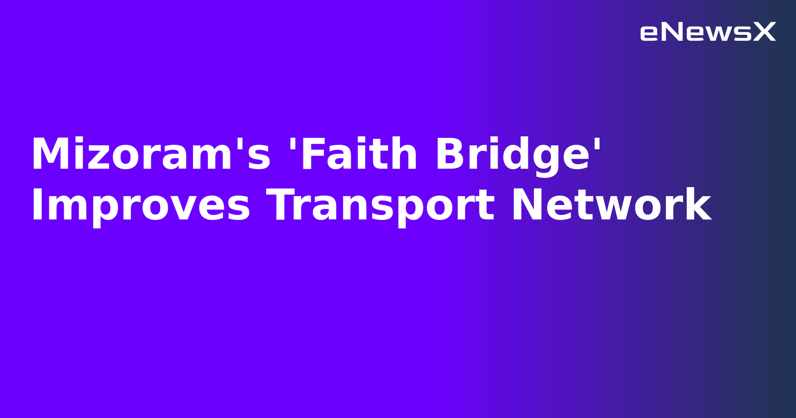 Mizoram's 'Faith Bridge' Improves Transport Network.webp