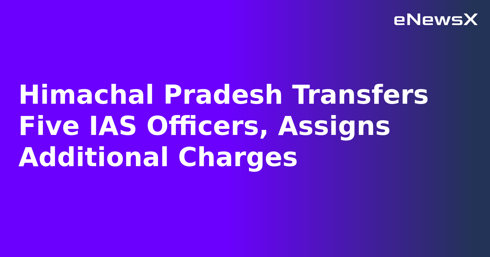 Himachal Pradesh Transfers Five IAS Officers, Assigns Additional Charges.webp
