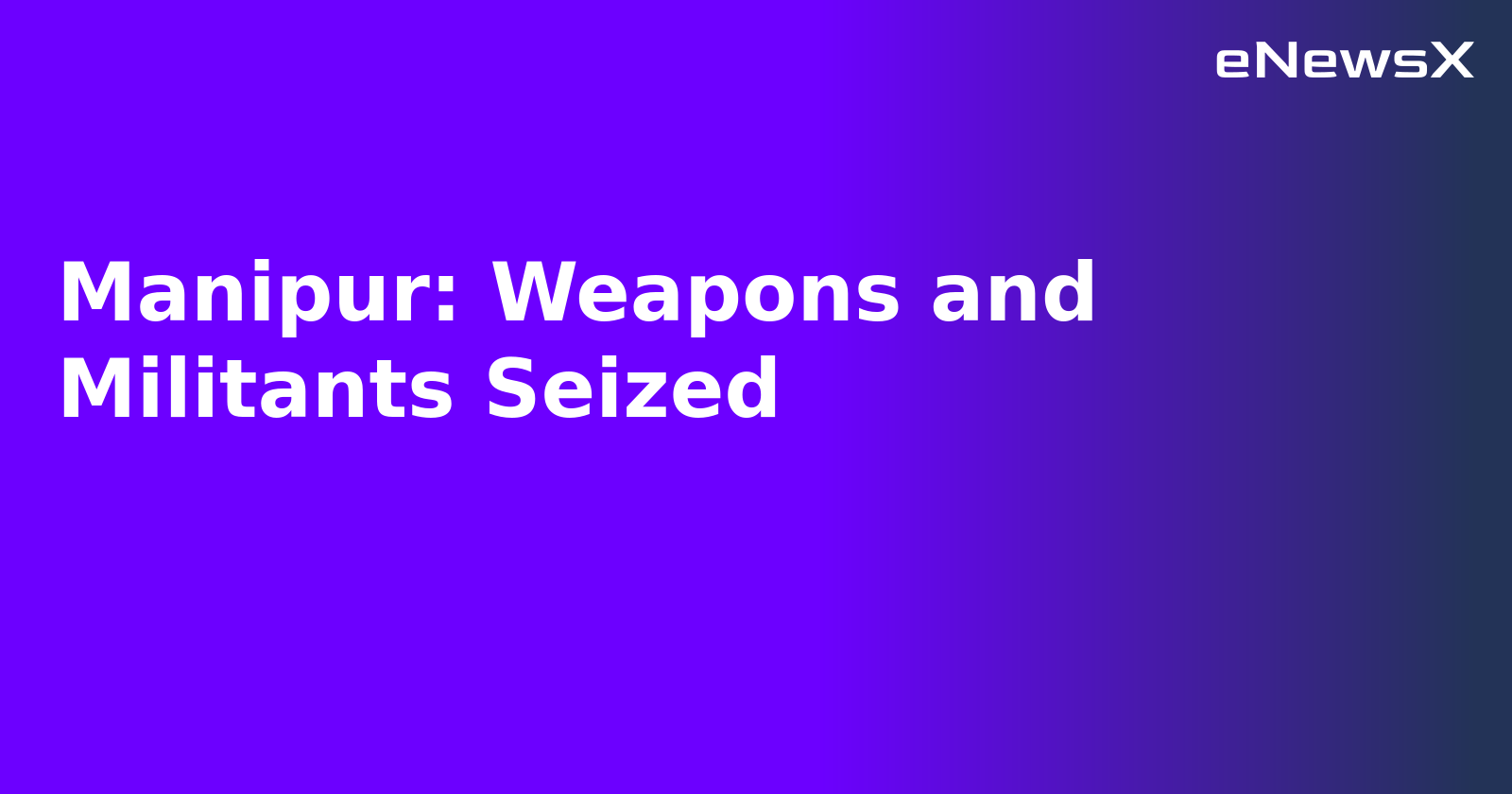 Manipur: Weapons and Militants Seized.webp Manipur: Weapons and Militants Seized.webp