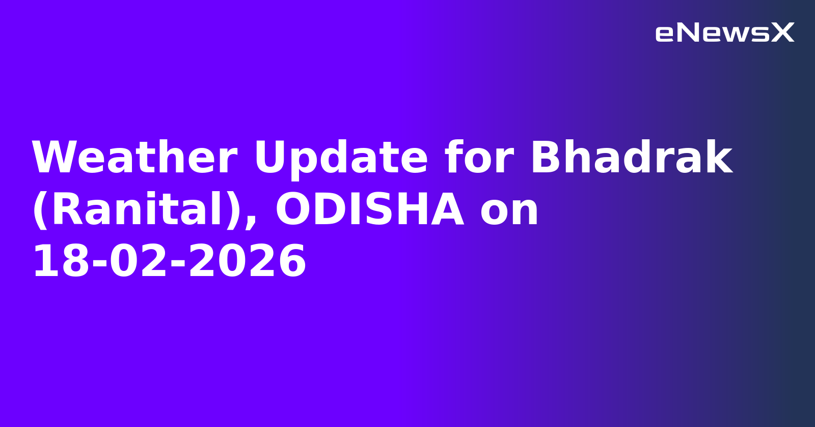 Weather Update for Bhadrak (Ranital), ODISHA on 18-02-2026