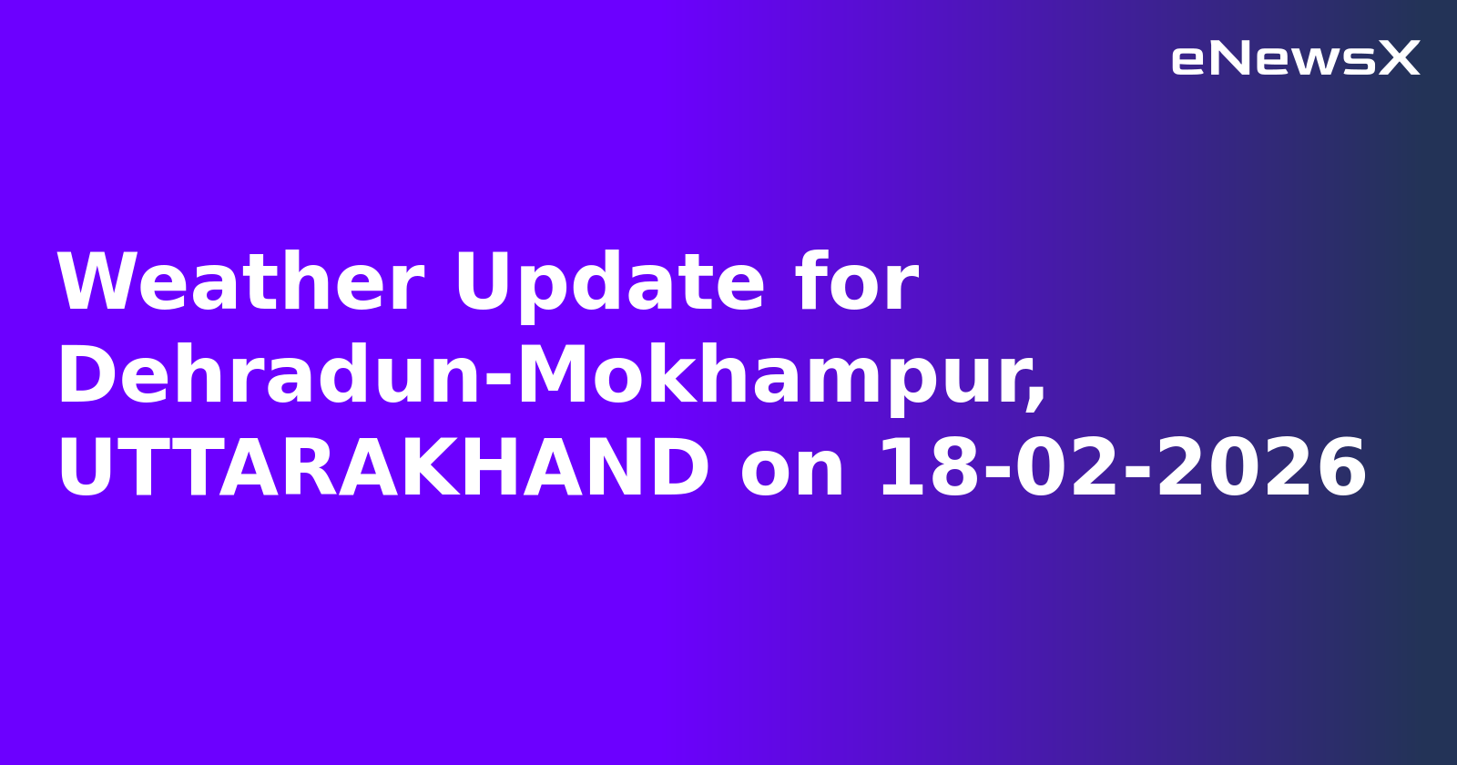 Weather Update for Dehradun-Mokhampur, UTTARAKHAND on 18-02-2026.webp Weather Update for Dehradun-Mokhampur, UTTARAKHAND on 18-02-2026.webp