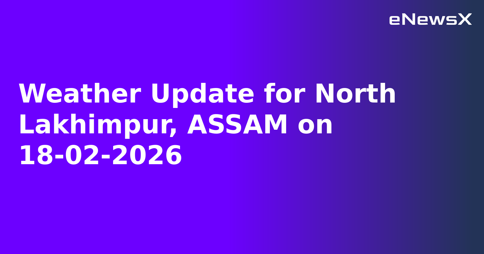 Weather Update for North Lakhimpur, ASSAM on 18-02-2026