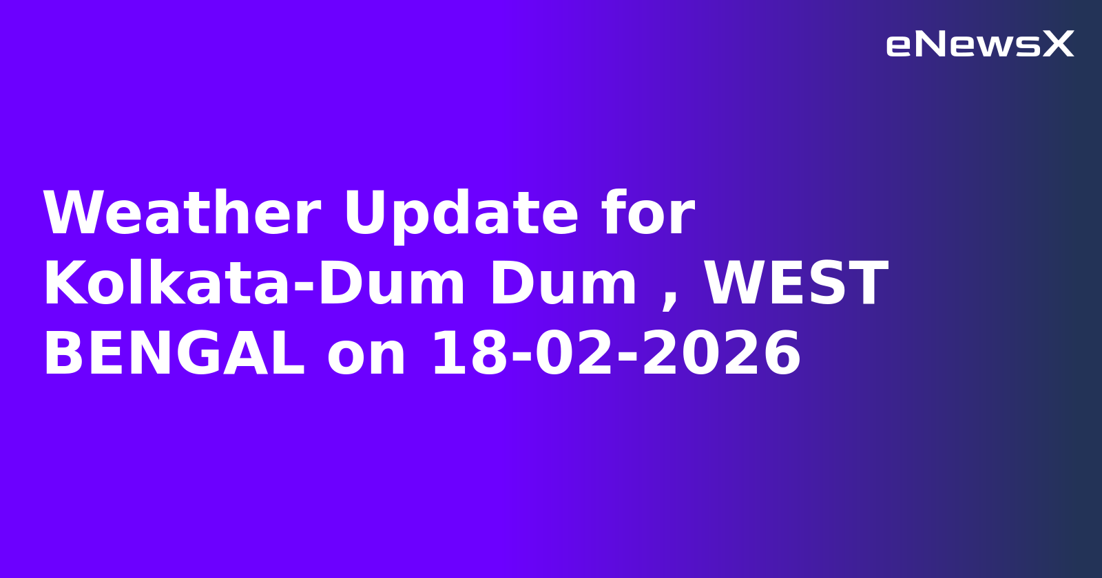Weather Update for Kolkata-Dum Dum , WEST BENGAL on 18-02-2026