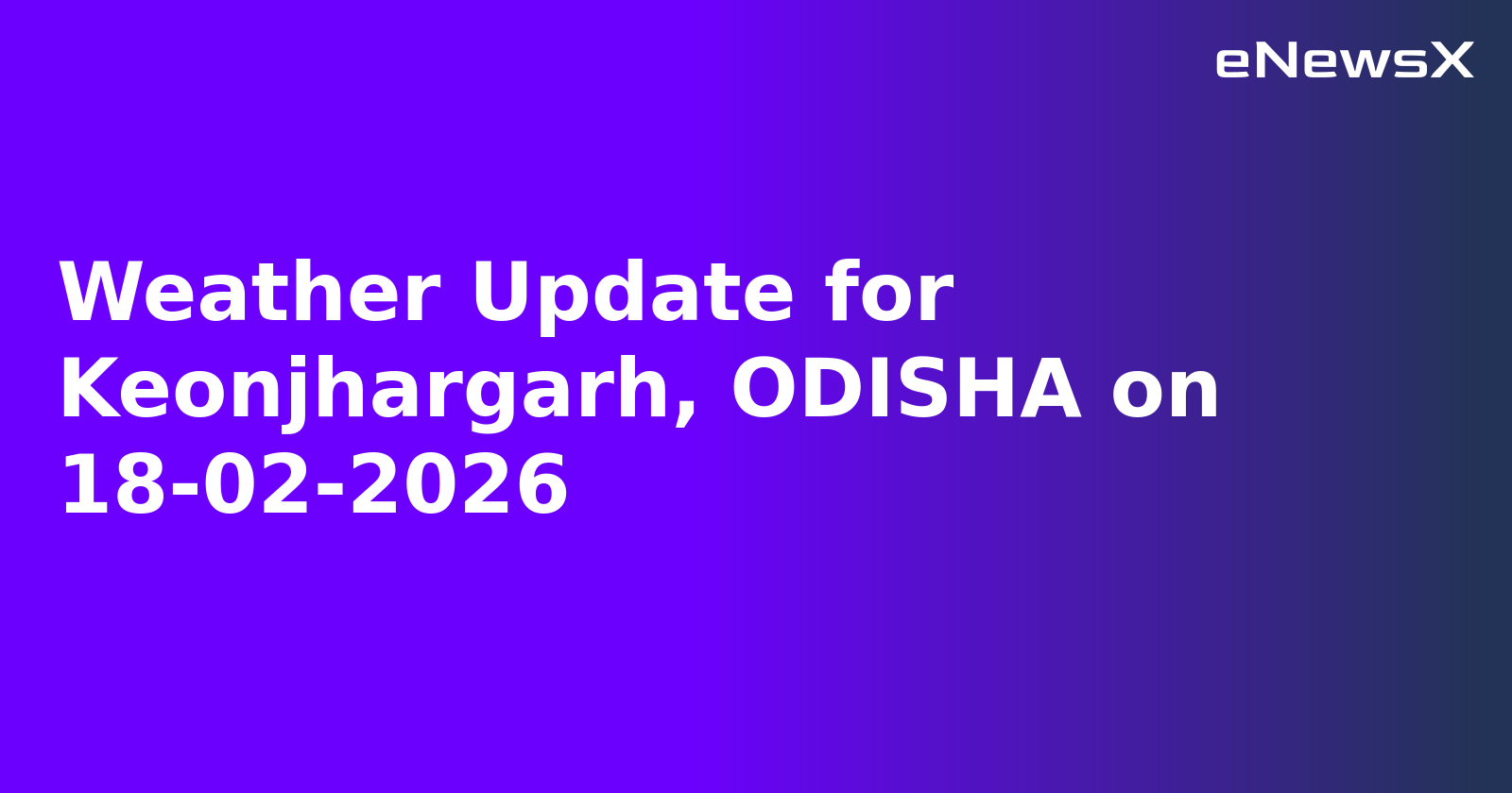 Weather Update for Keonjhargarh, ODISHA on 18-02-2026