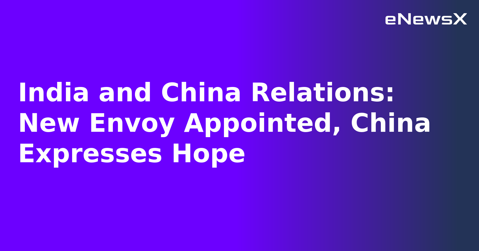 India and China Relations: New Envoy Appointed, China Expresses Hope.webp India and China Relations: New Envoy Appointed, China Expresses Hope.webp