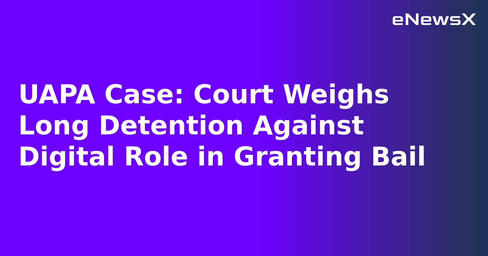 UAPA Case: Court Weighs Long Detention Against Digital Role in Granting Bail.webp