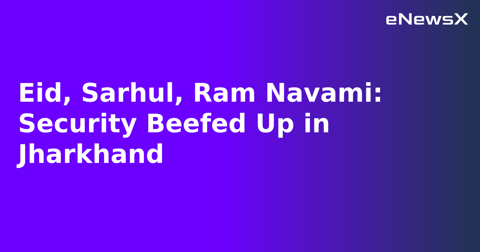 Eid, Sarhul, Ram Navami: Security Beefed Up in Jharkhand.webp