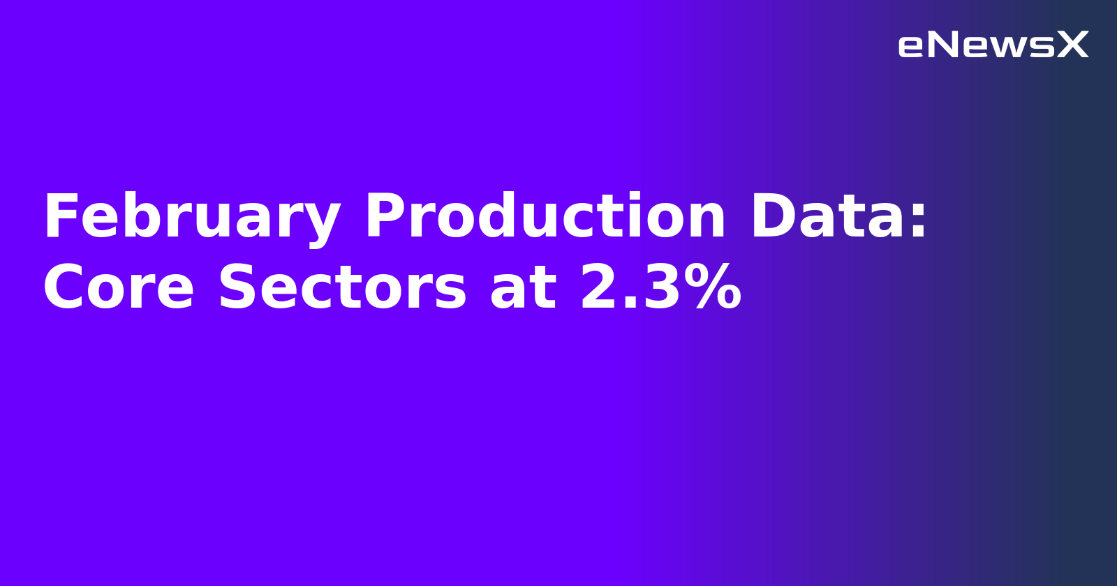 February Production Data: Core Sectors at 2.3%.webp