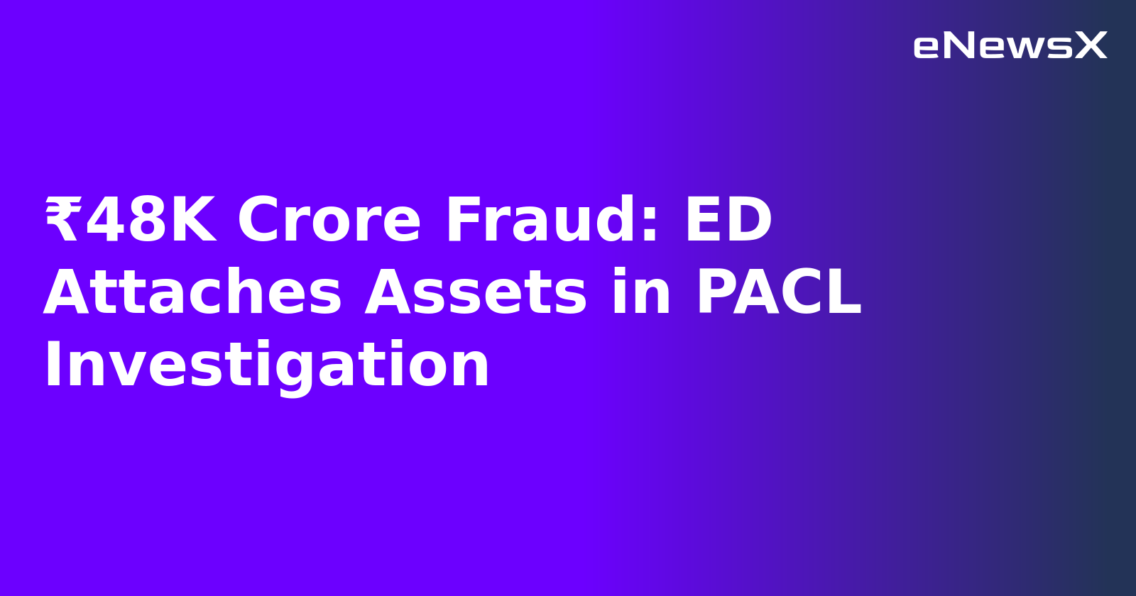 ₹48K Crore Fraud: ED Attaches Assets in PACL Investigation.webp ₹48K Crore Fraud: ED Attaches Assets in PACL Investigation.webp