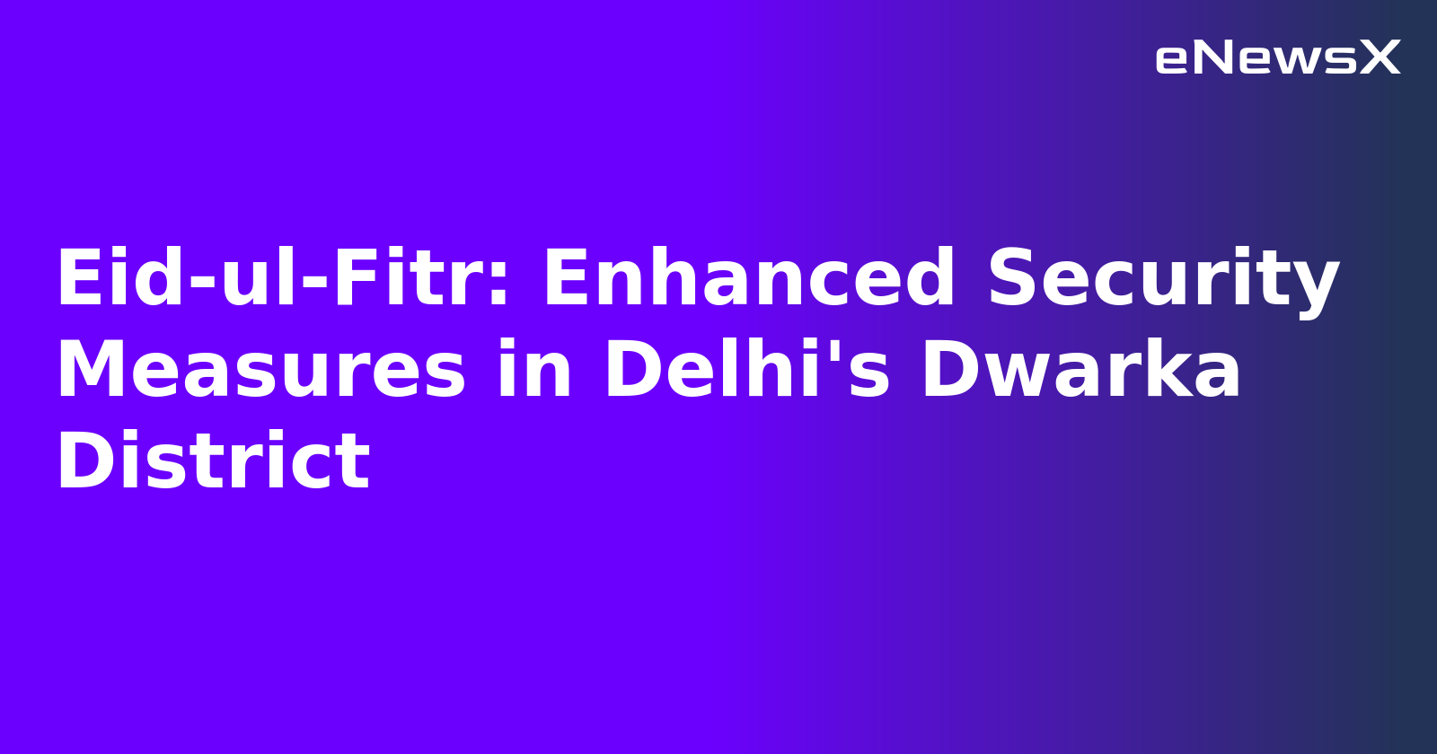 Eid-ul-Fitr: Enhanced Security Measures in Delhi's Dwarka District.webp Eid-ul-Fitr: Enhanced Security Measures in Delhi's Dwarka District.webp