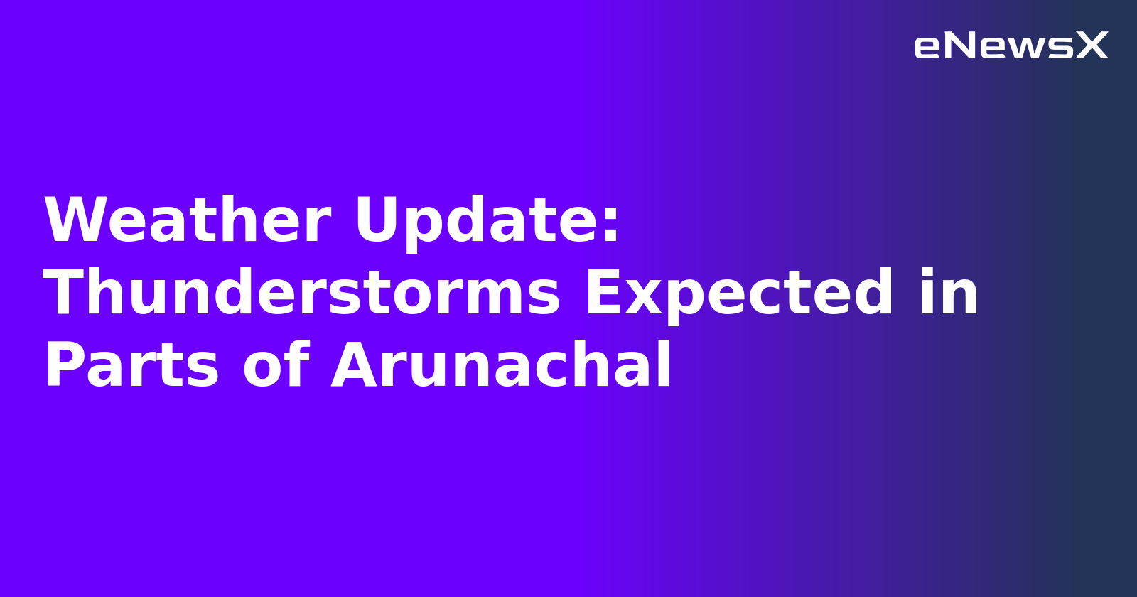Weather Update: Thunderstorms Expected in Parts of Arunachal.webp
