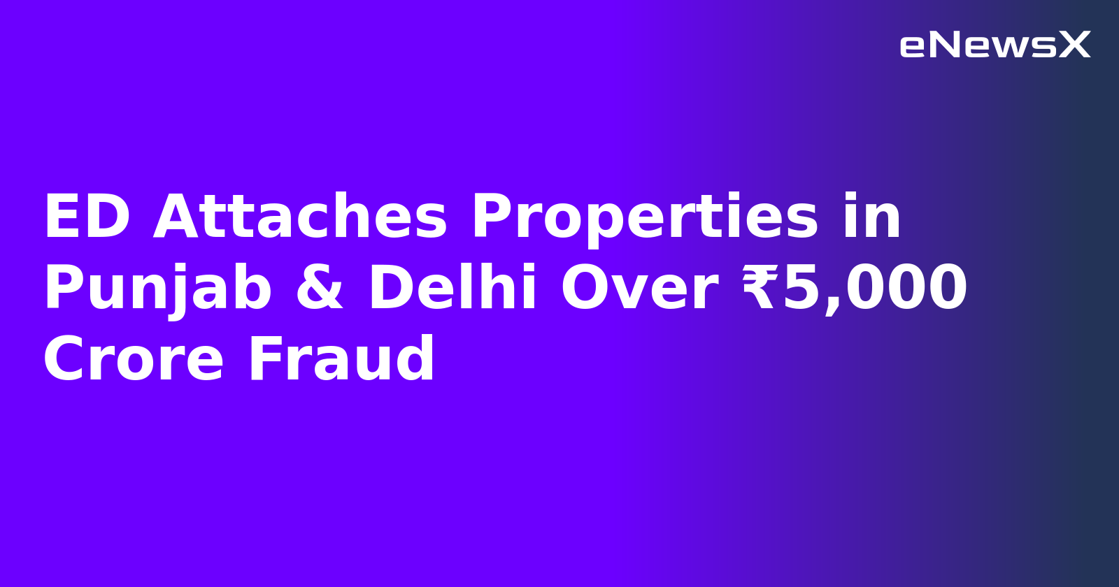 ED Attaches Properties in Punjab & Delhi Over ₹5,000 Crore Fraud.webp