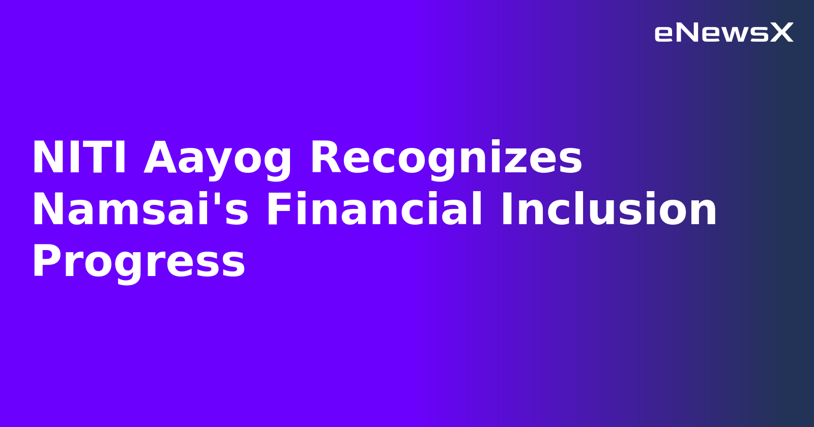 NITI Aayog Recognizes Namsai's Financial Inclusion Progress.webp NITI Aayog Recognizes Namsai's Financial Inclusion Progress.webp