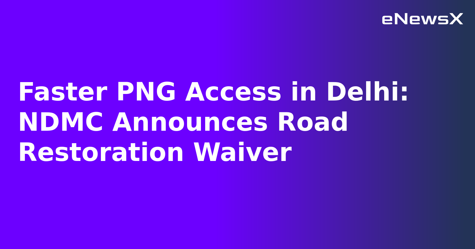 Faster PNG Access in Delhi: NDMC Announces Road Restoration Waiver.webp
