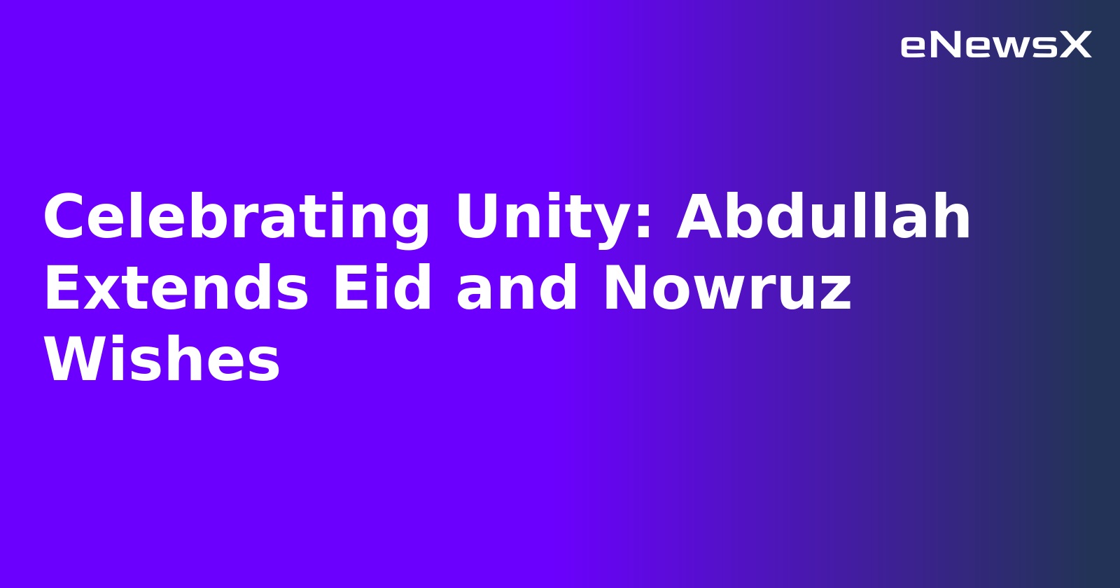 Celebrating Unity: Abdullah Extends Eid and Nowruz Wishes.webp