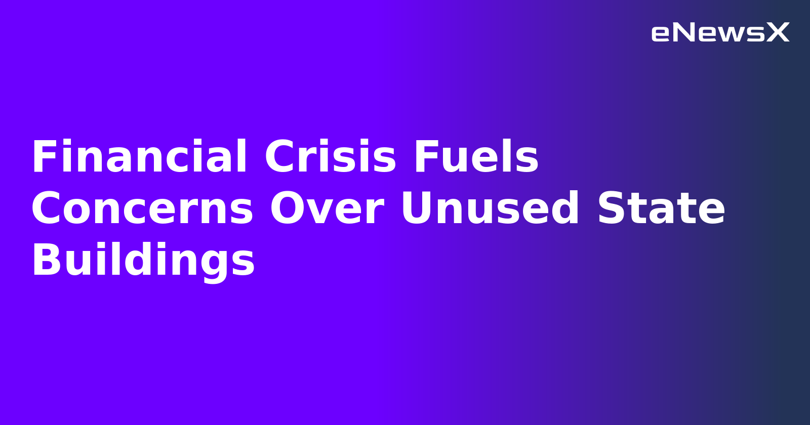 Financial Crisis Fuels Concerns Over Unused State Buildings.webp