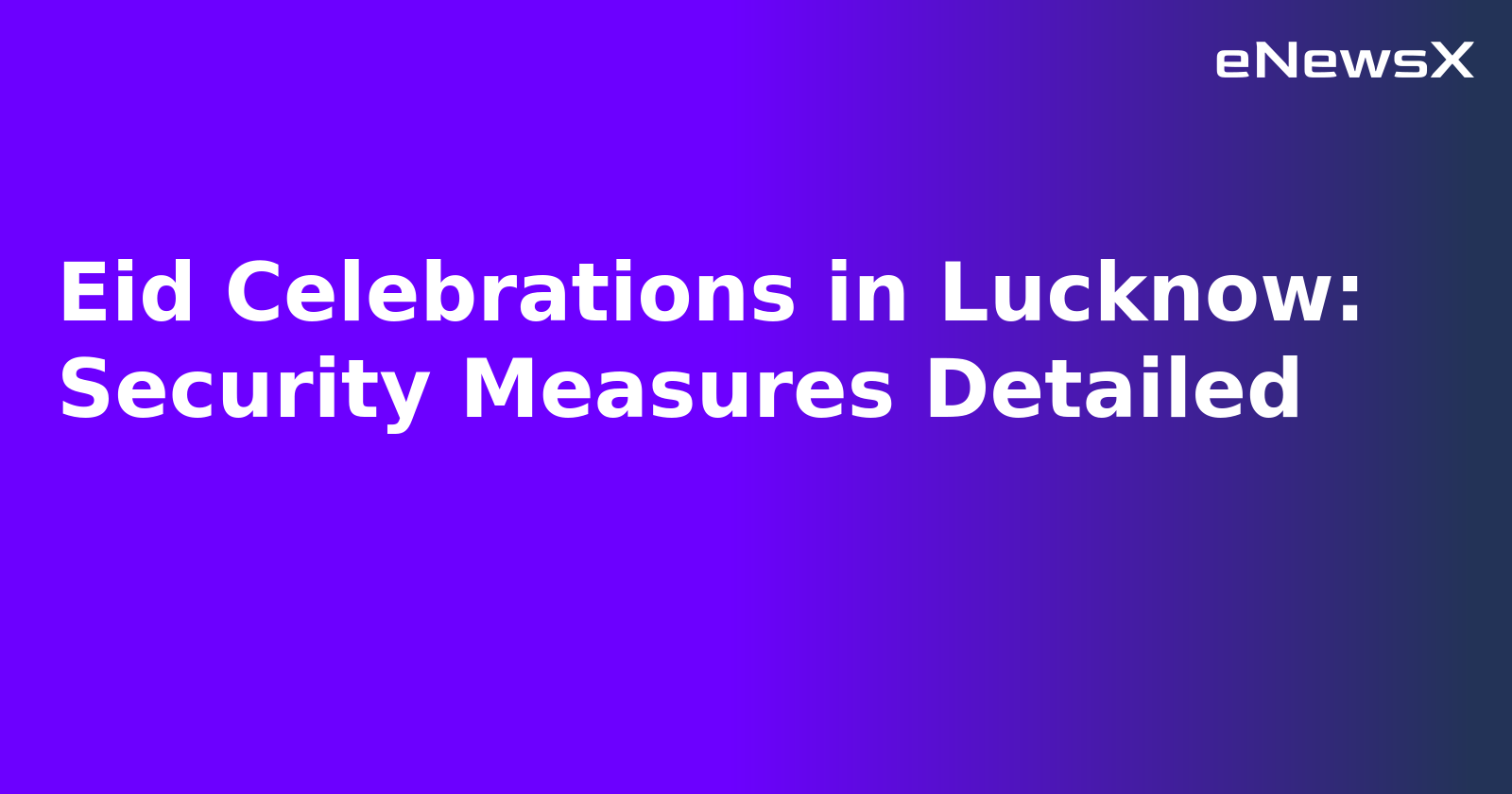 Eid Celebrations in Lucknow: Security Measures Detailed.webp Eid Celebrations in Lucknow: Security Measures Detailed.webp