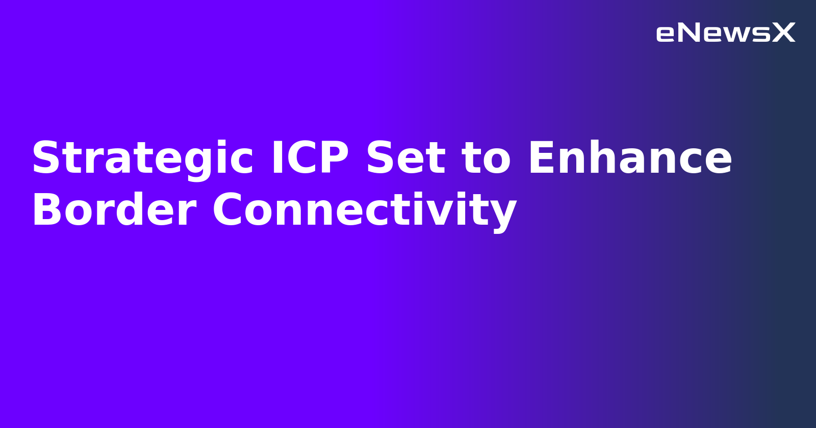 Strategic ICP Set to Enhance Border Connectivity.webp