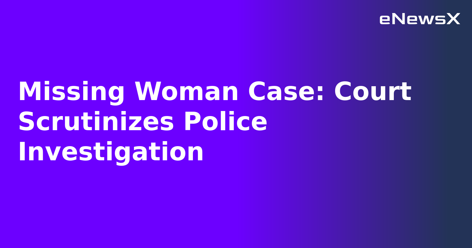 Missing Woman Case: Court Scrutinizes Police Investigation