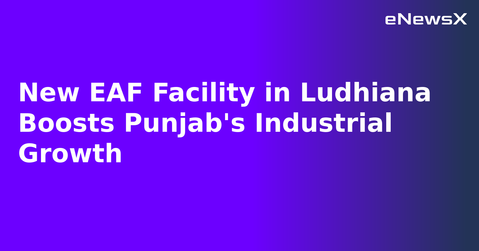New EAF Facility in Ludhiana Boosts Punjab's Industrial Growth.webp New EAF Facility in Ludhiana Boosts Punjab's Industrial Growth.webp