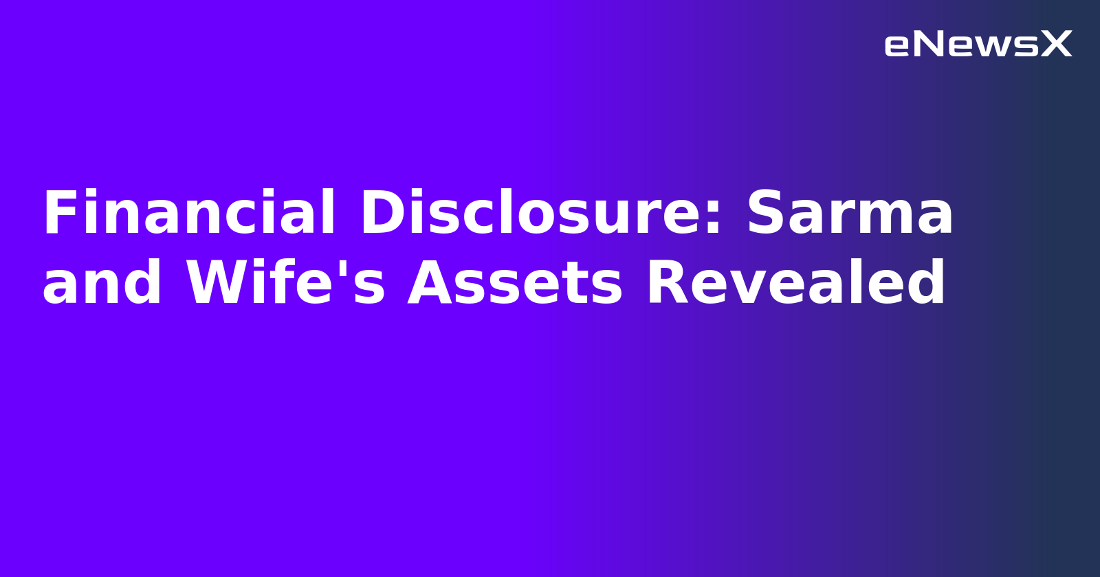 Financial Disclosure: Sarma and Wife's Assets Revealed.webp