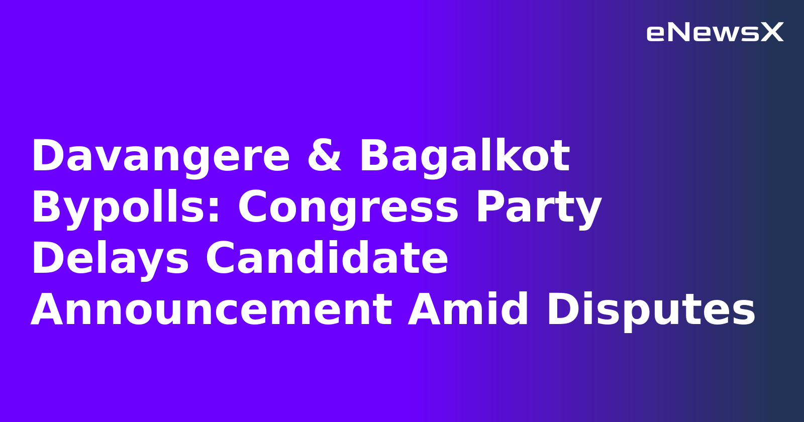 Davangere & Bagalkot Bypolls: Congress Party Delays Candidate Announcement Amid Disputes.webp