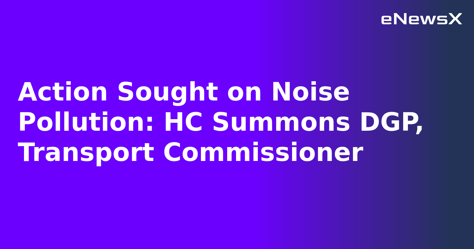 Action Sought on Noise Pollution: HC Summons DGP, Transport Commissioner.webp