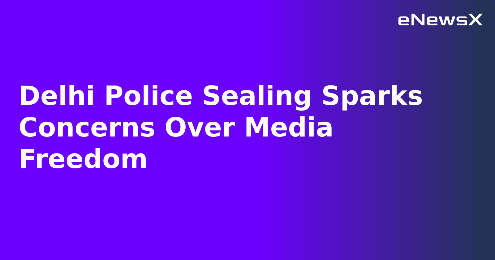 Delhi Police Sealing Sparks Concerns Over Media Freedom.webp