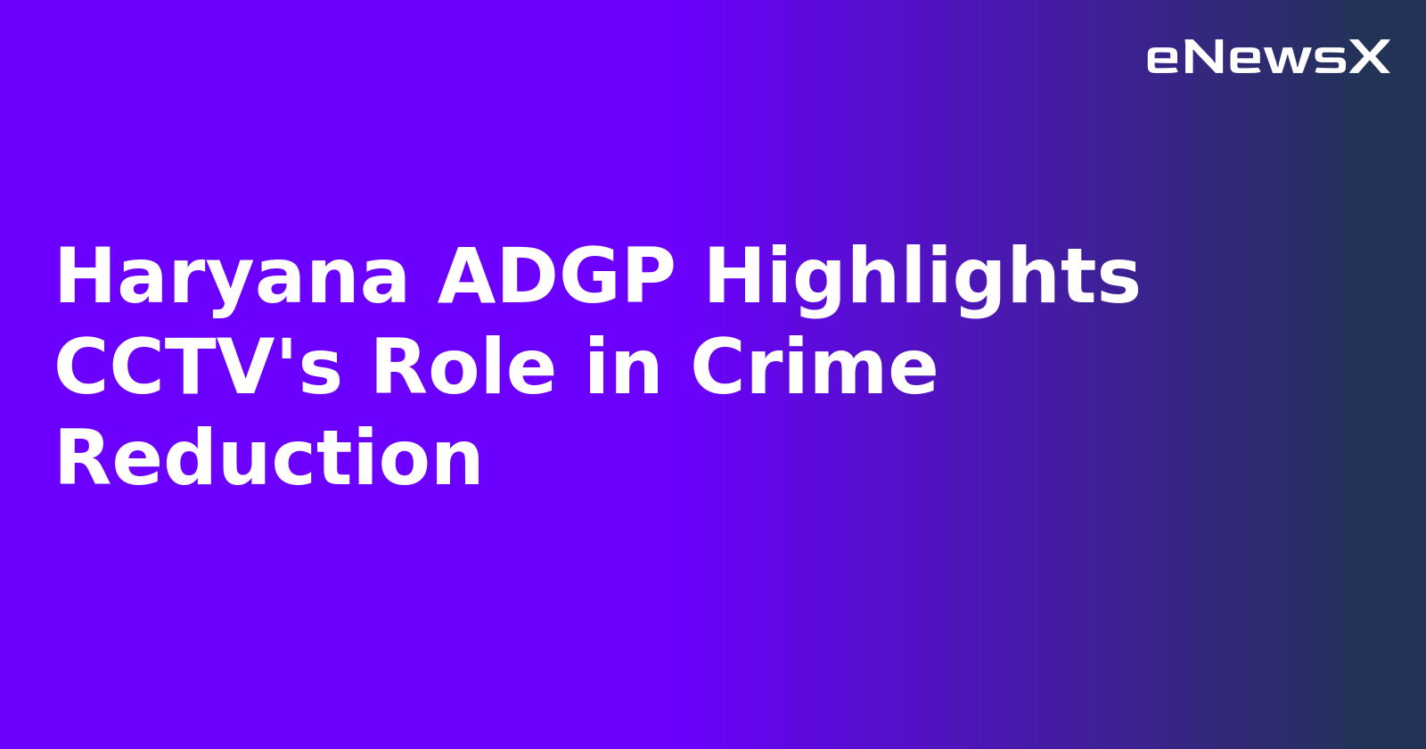 Haryana ADGP Highlights CCTV's Role in Crime Reduction.webp