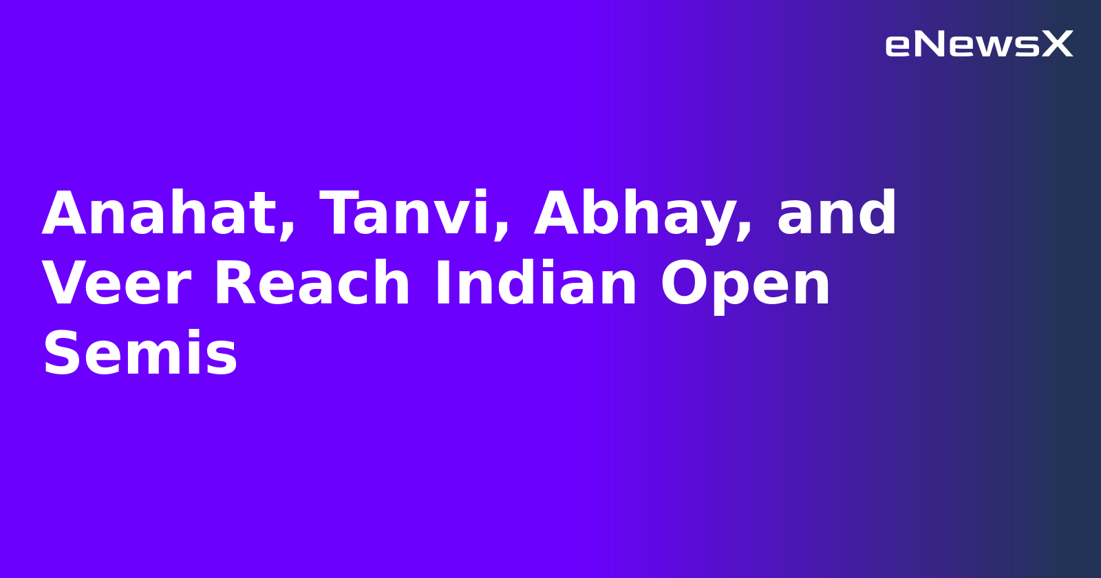 Anahat, Tanvi, Abhay, and Veer Reach Indian Open Semis
