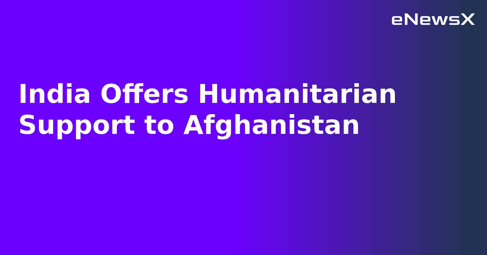 India Offers Humanitarian Support to Afghanistan